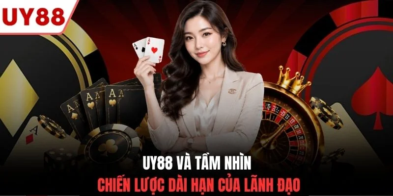 UY88 và tầm nhìn chiến lược dài hạn của lãnh đạo